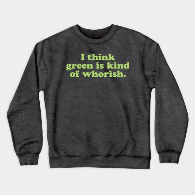 I Think Green Is Kind Of Whorish Crewneck Sweatshirt by PodDesignShop